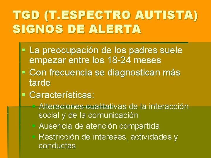 TGD (T. ESPECTRO AUTISTA) SIGNOS DE ALERTA § La preocupación de los padres suele TGD (T. ESPECTRO AUTISTA) SIGNOS DE ALERTA § La preocupación de los padres suele