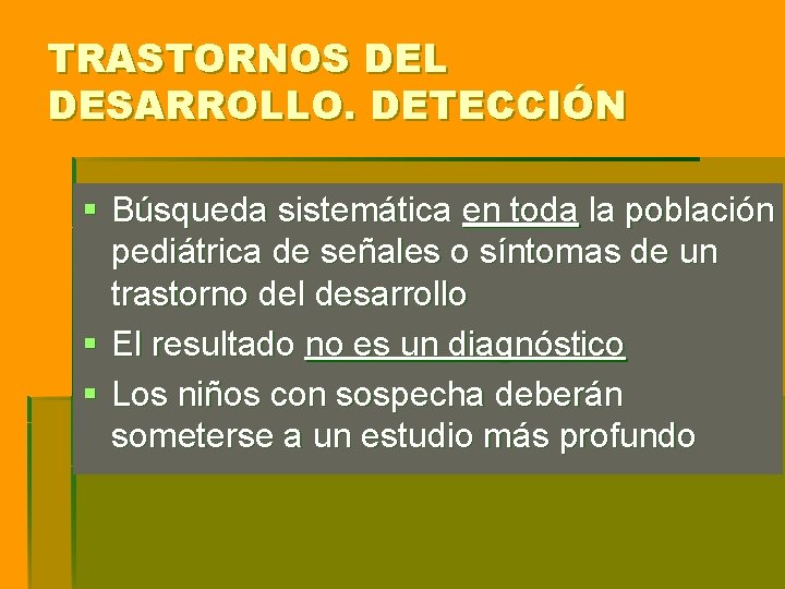 TRASTORNOS DEL DESARROLLO. DETECCIÓN § Búsqueda sistemática en toda la población pediátrica de señales TRASTORNOS DEL DESARROLLO. DETECCIÓN § Búsqueda sistemática en toda la población pediátrica de señales
