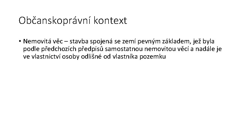 Občanskoprávní kontext • Nemovitá věc – stavba spojená se zemí pevným základem, jež byla