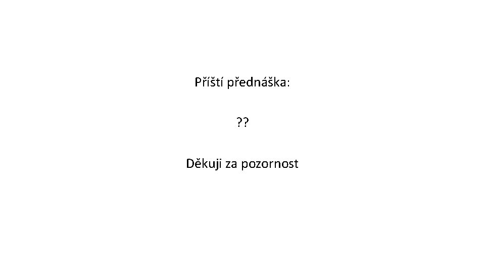 Příští přednáška: ? ? Děkuji za pozornost 