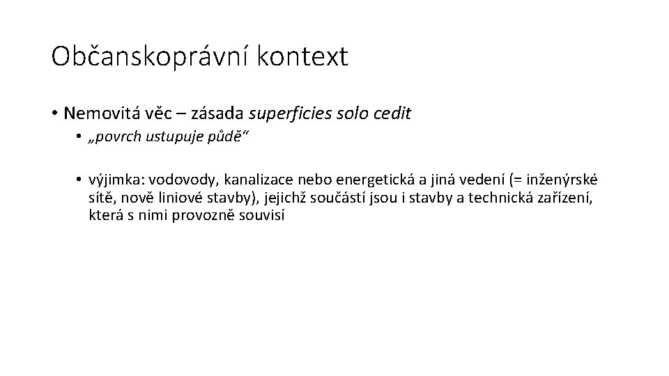 Občanskoprávní kontext • Nemovitá věc – zásada superficies solo cedit • „povrch ustupuje půdě“