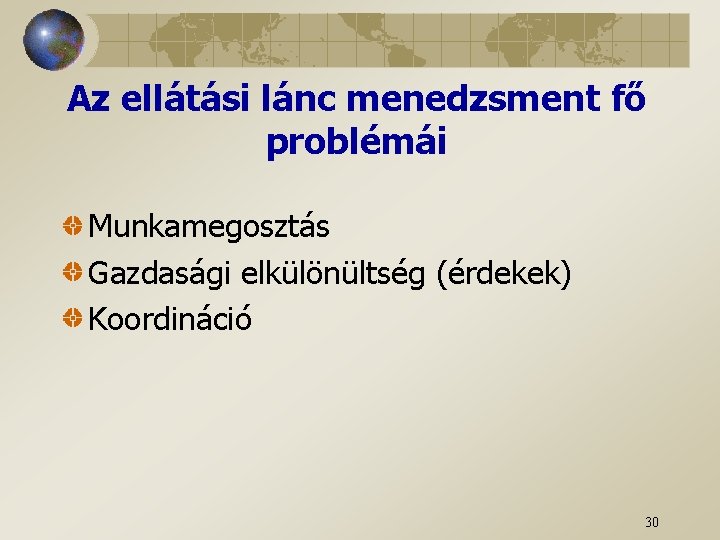 Az ellátási lánc menedzsment fő problémái Munkamegosztás Gazdasági elkülönültség (érdekek) Koordináció 30 