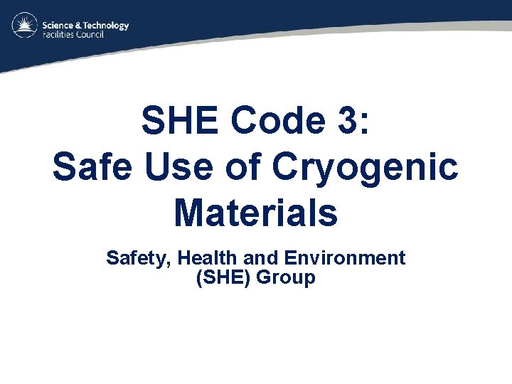 SHE Code 3: Safe Use of Cryogenic Materials Safety, Health and Environment (SHE) Group