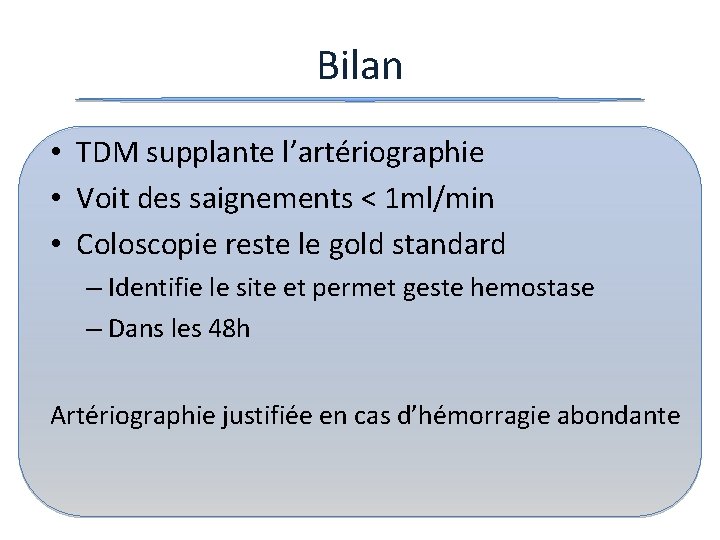 Bilan • TDM supplante l’artériographie • Voit des saignements < 1 ml/min • Coloscopie