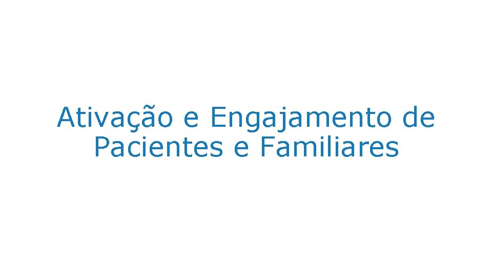Ativação e Engajamento de Pacientes e Familiares 