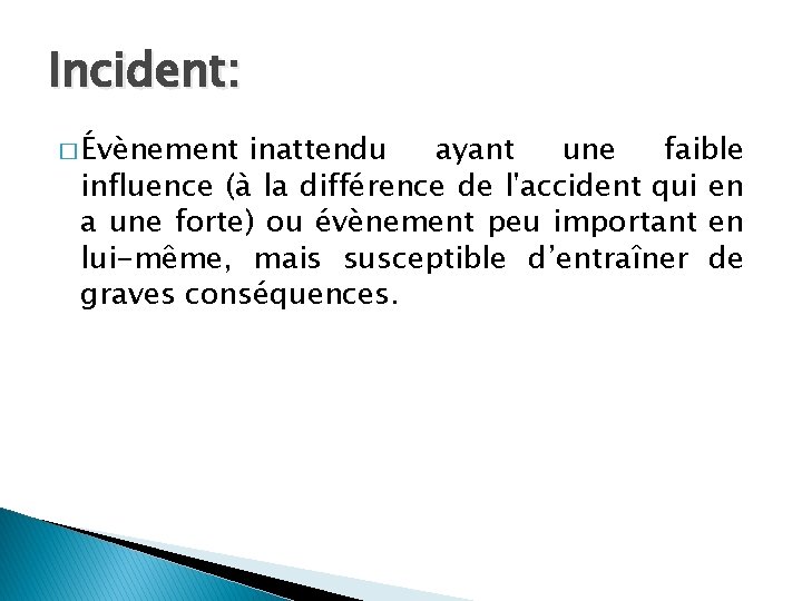 Incident: � Évènement inattendu ayant une faible influence (à la différence de l'accident qui
