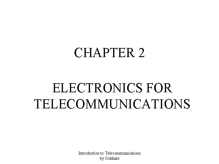 CHAPTER 2 ELECTRONICS FOR TELECOMMUNICATIONS Introduction to Telecommunications by Gokhale 