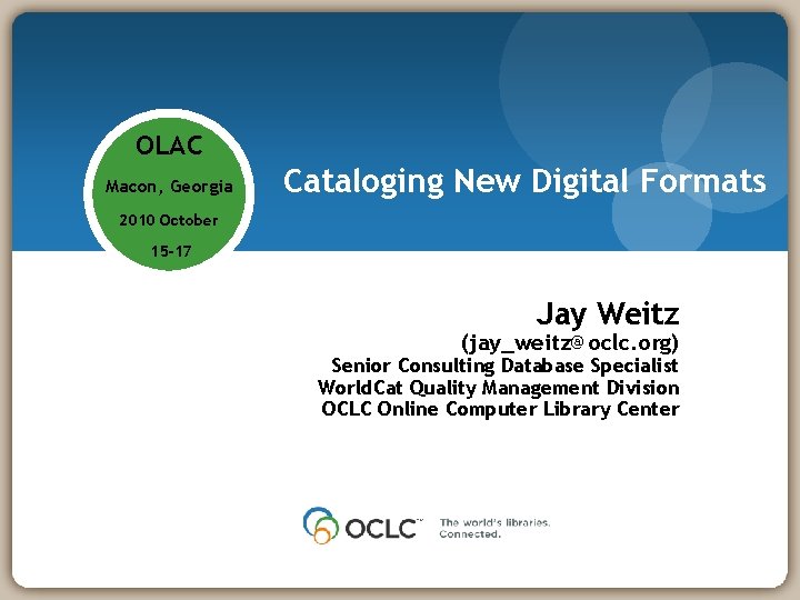 OLAC Macon, Georgia Cataloging New Digital Formats 2010 October 15 -17 Jay Weitz (jay_weitz@oclc.