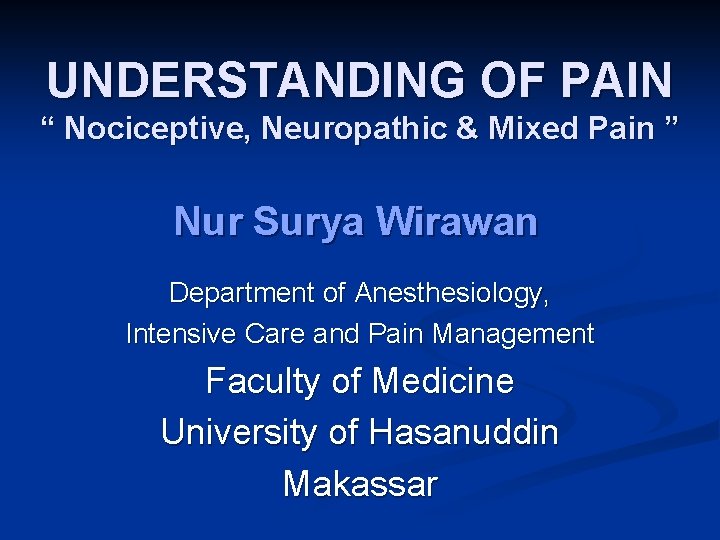 UNDERSTANDING OF PAIN “ Nociceptive, Neuropathic & Mixed Pain ” Nur Surya Wirawan Department