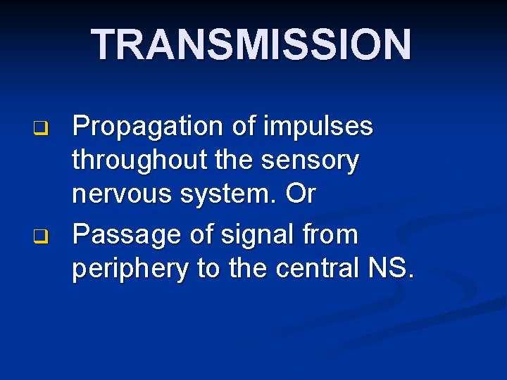 TRANSMISSION q q Propagation of impulses throughout the sensory nervous system. Or Passage of