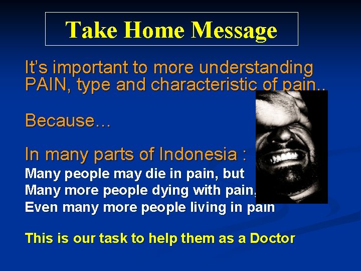 Take Home Message It’s important to more understanding PAIN, type and characteristic of pain.