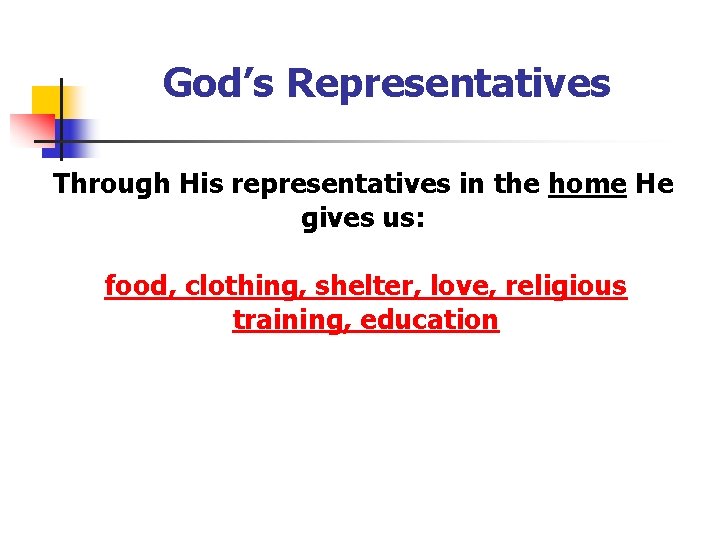 God’s Representatives Through His representatives in the home He gives us: food, clothing, shelter,