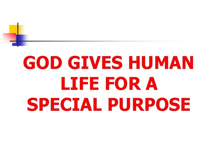 GOD GIVES HUMAN LIFE FOR A SPECIAL PURPOSE 