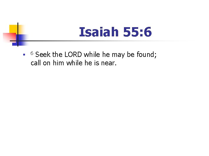 Isaiah 55: 6 n 6 Seek the LORD while he may be found; call