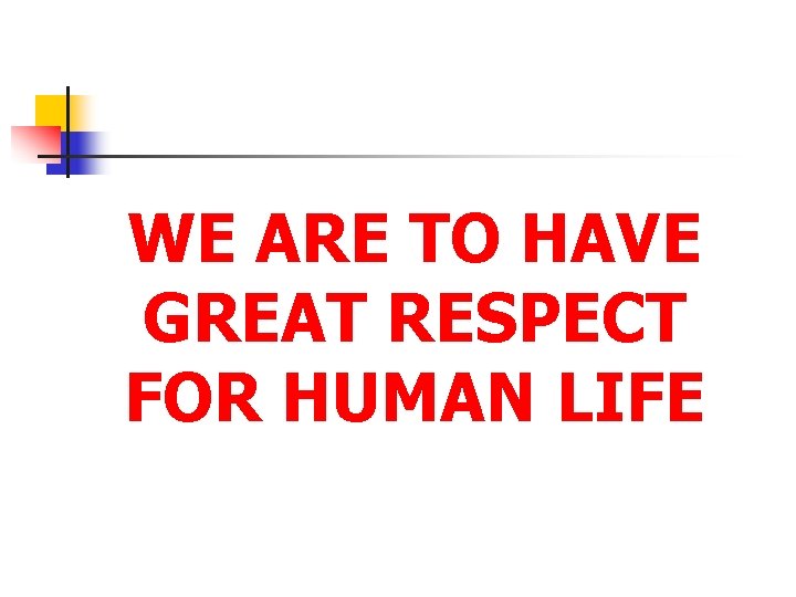 WE ARE TO HAVE GREAT RESPECT FOR HUMAN LIFE 