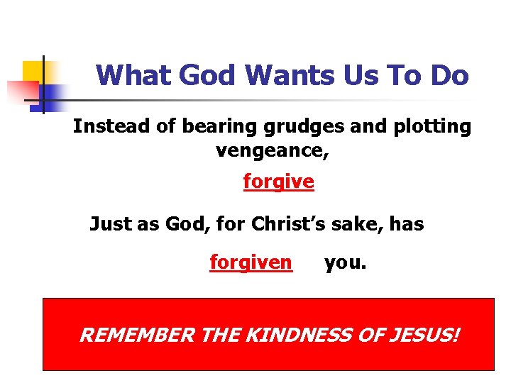 What God Wants Us To Do Instead of bearing grudges and plotting vengeance, forgive