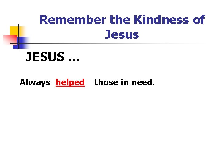 Remember the Kindness of Jesus JESUS … Always helped those in need. 