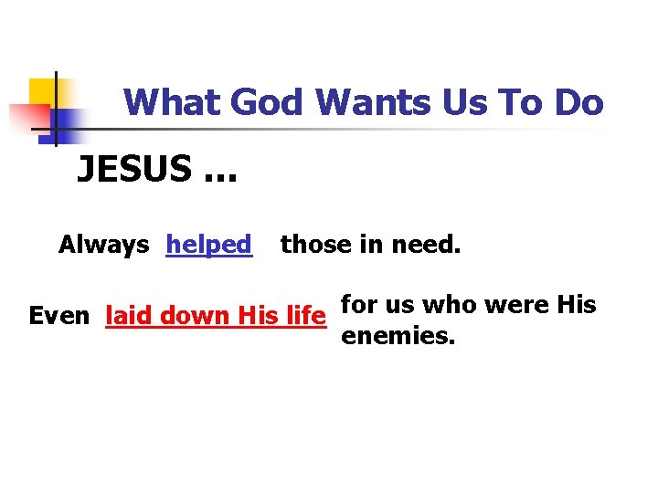 What God Wants Us To Do JESUS … Always helped those in need. Even