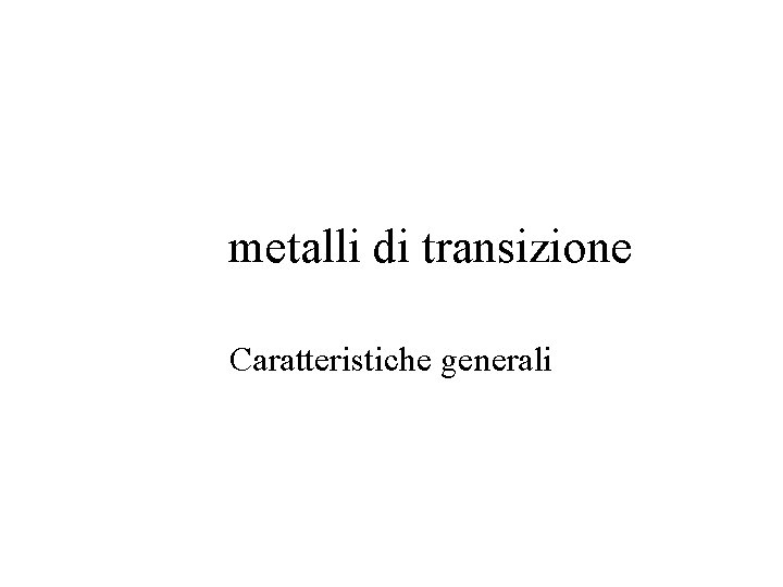 metalli di transizione Caratteristiche generali metalli di transizione Caratteristiche generali