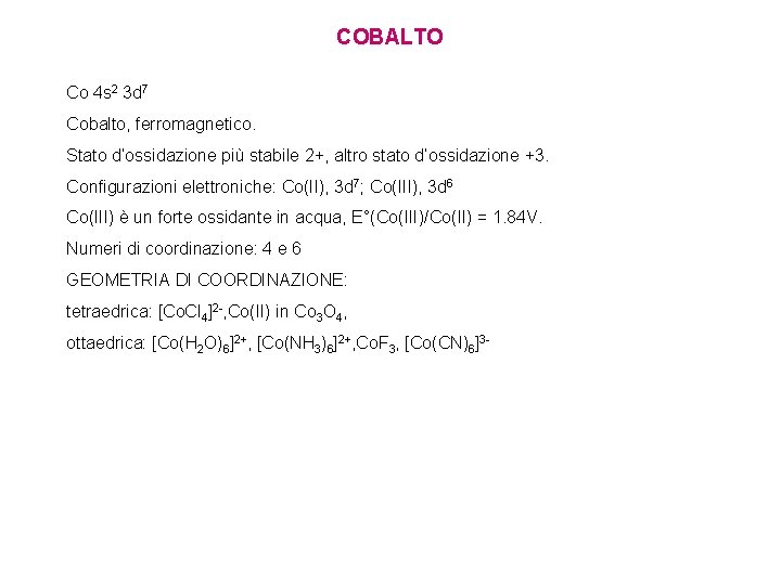 COBALTO Co 4 s 2 3 d 7 Cobalto, ferromagnetico. Stato d’ossidazione più stabile COBALTO Co 4 s 2 3 d 7 Cobalto, ferromagnetico. Stato d’ossidazione più stabile