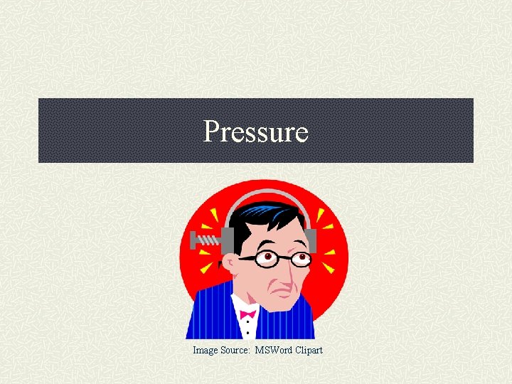Pressure Image Source: MSWord Clipart 