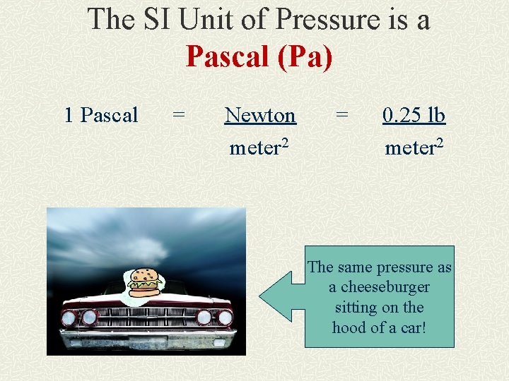 The SI Unit of Pressure is a Pascal (Pa) 1 Pascal = Newton meter