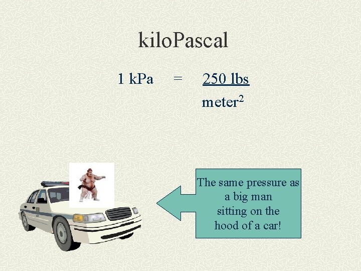 kilo. Pascal 1 k. Pa = 250 lbs meter 2 The same pressure as