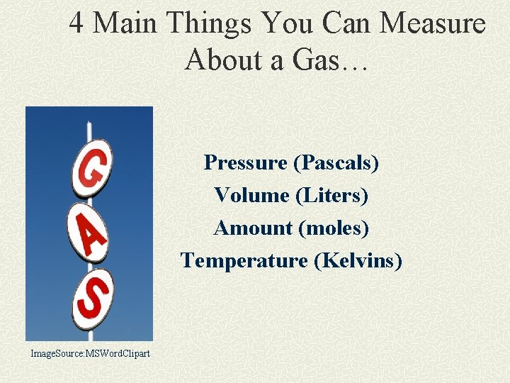 4 Main Things You Can Measure About a Gas… Pressure (Pascals) Volume (Liters) Amount