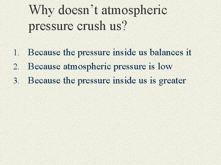 Why doesn’t atmospheric pressure crush us? 1. Because the pressure inside us balances it