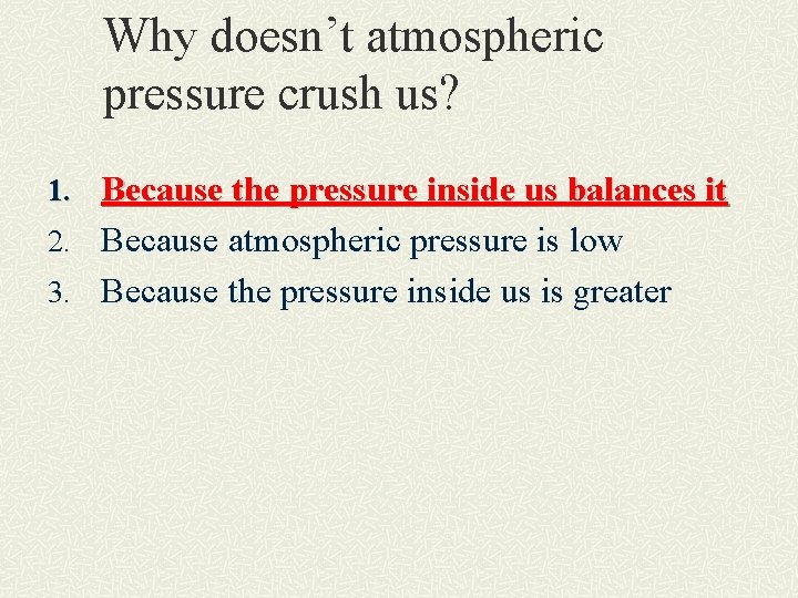 Why doesn’t atmospheric pressure crush us? 1. Because the pressure inside us balances it