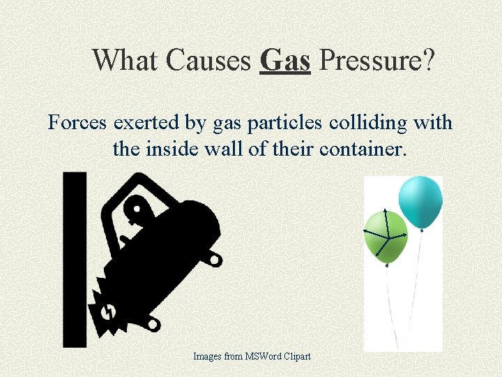 What Causes Gas Pressure? Forces exerted by gas particles colliding with the inside wall