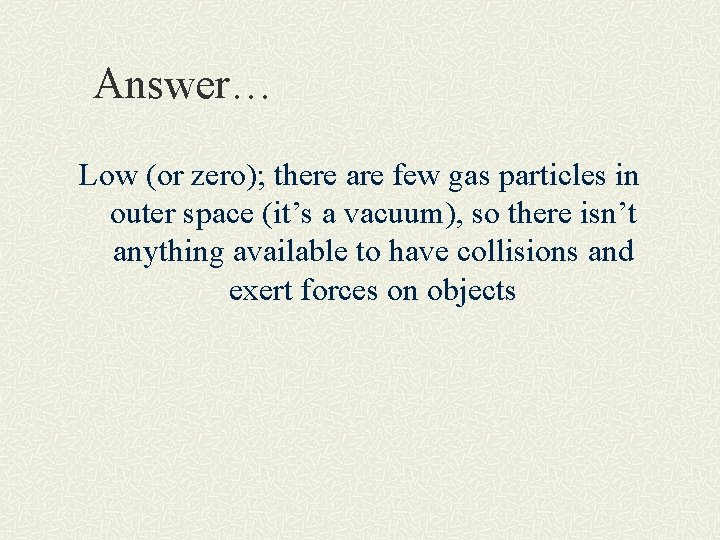 Answer… Low (or zero); there are few gas particles in outer space (it’s a