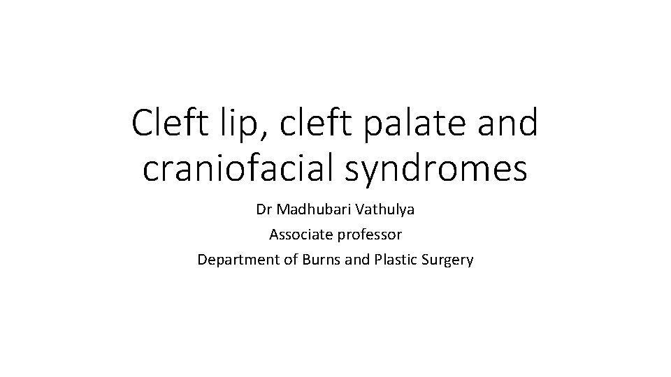 Cleft lip, cleft palate and craniofacial syndromes Dr Madhubari Vathulya Associate professor Department of