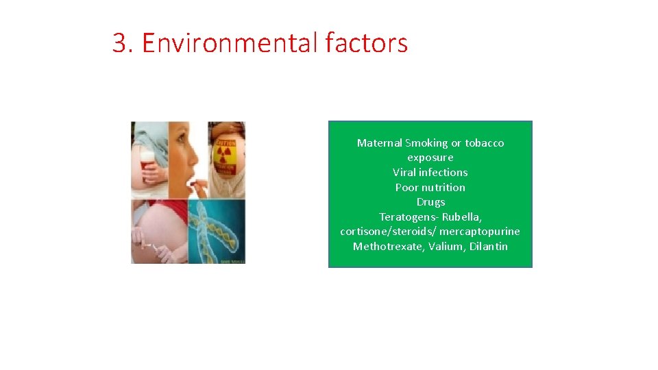 3. Environmental factors Maternal Smoking or tobacco exposure Viral infections Poor nutrition Drugs Teratogens-