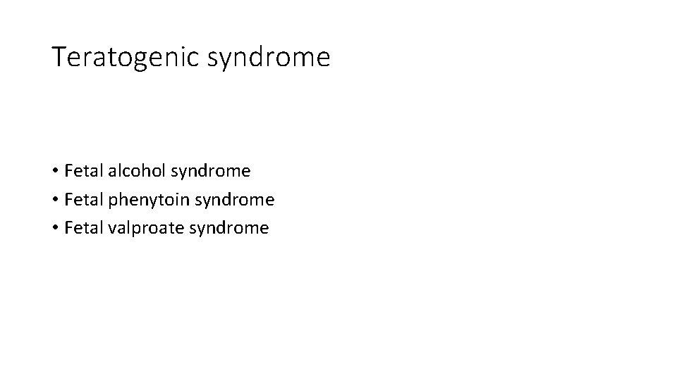 Teratogenic syndrome • Fetal alcohol syndrome • Fetal phenytoin syndrome • Fetal valproate syndrome