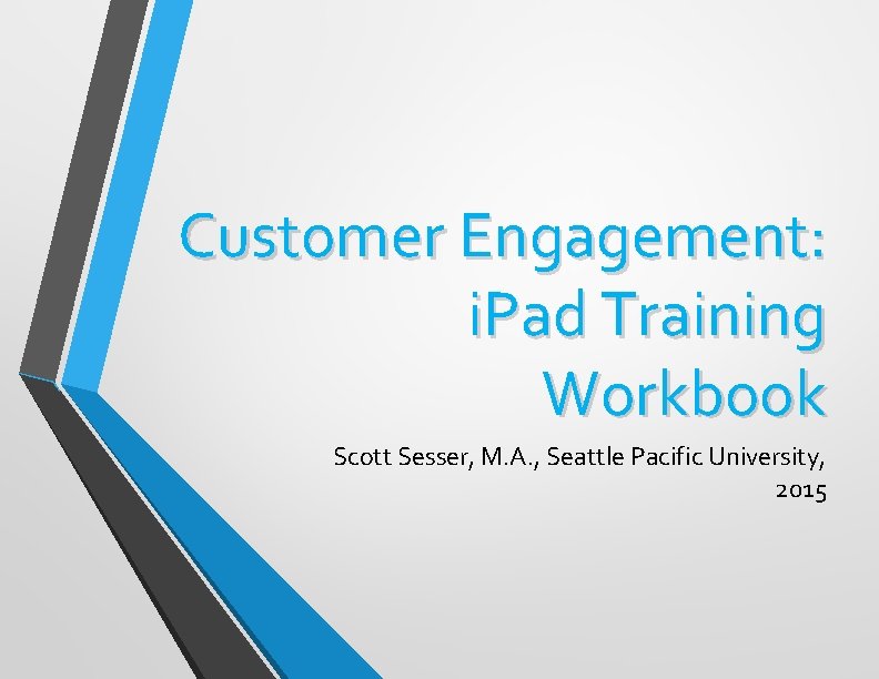Customer Engagement: i. Pad Training Workbook Scott Sesser, M. A. , Seattle Pacific University,