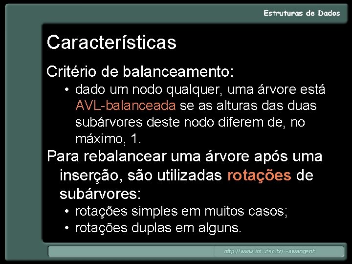 Características Critério de balanceamento: • dado um nodo qualquer, uma árvore está AVL-balanceada se
