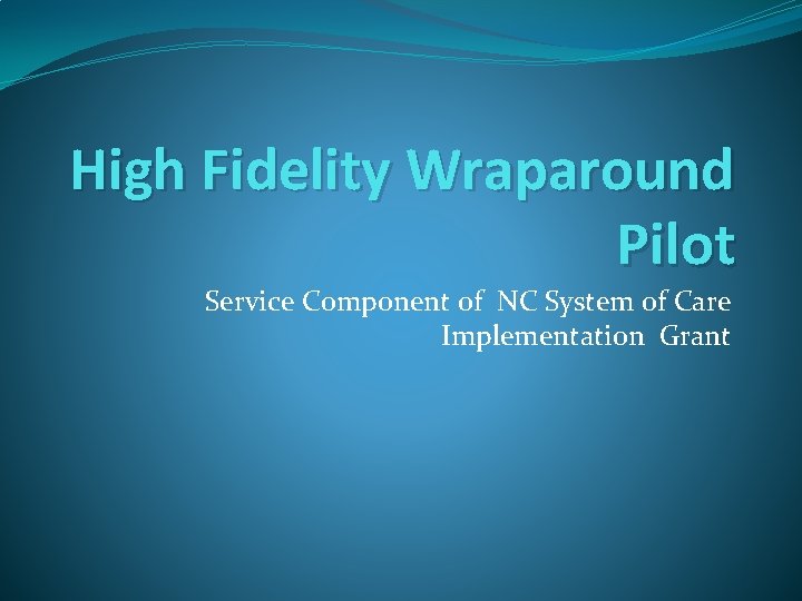High Fidelity Wraparound Pilot Service Component of NC System of Care Implementation Grant 