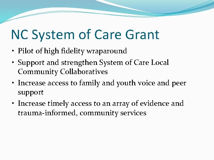 NC System of Care Grant • Pilot of high fidelity wraparound • Support and