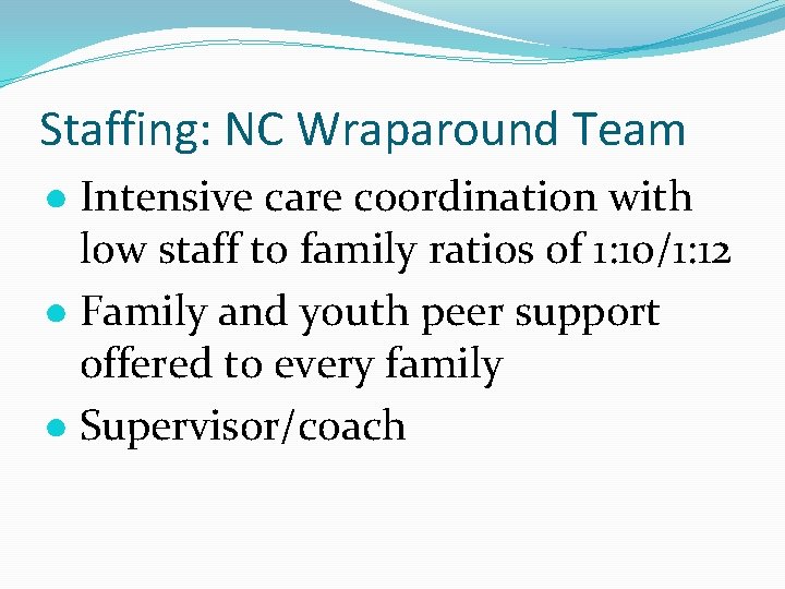 Staffing: NC Wraparound Team ● Intensive care coordination with low staff to family ratios