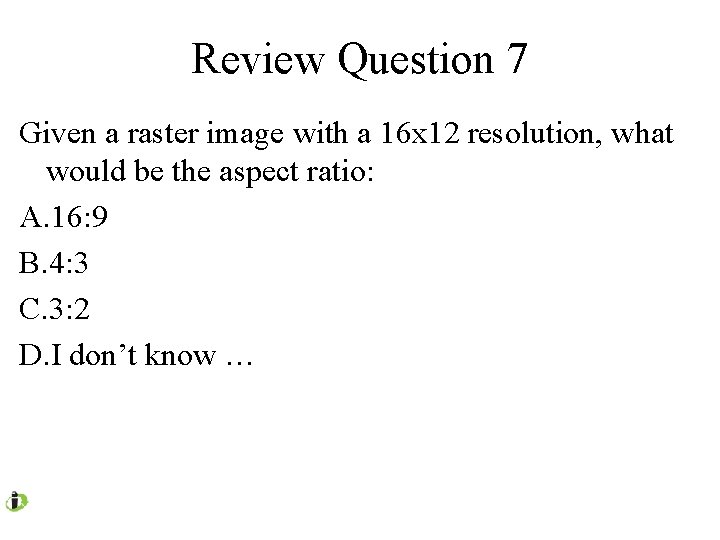 Review Question 7 Given a raster image with a 16 x 12 resolution, what