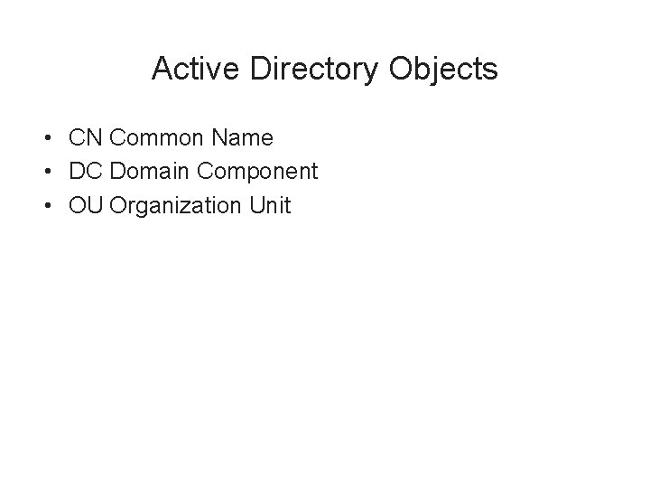 Active Directory Objects • CN Common Name • DC Domain Component • OU Organization