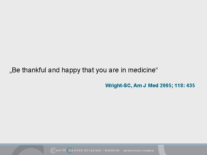 „Be thankful and happy that you are in medicine“ Wright-SC, Am J Med 2005;