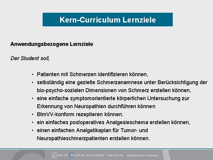 Kern-Curriculum Lernziele Anwendungsbezogene Lernziele Der Student soll, • Patienten mit Schmerzen identifizieren können, •