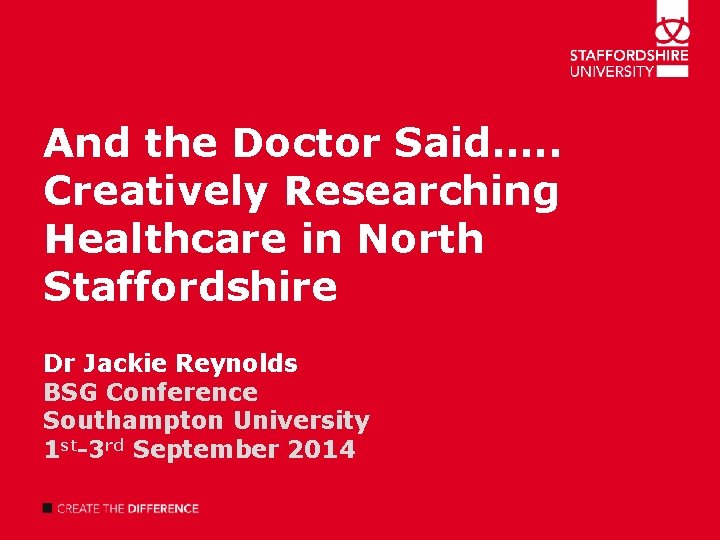 And the Doctor Said…. . Creatively Researching Healthcare in North Staffordshire Dr Jackie Reynolds