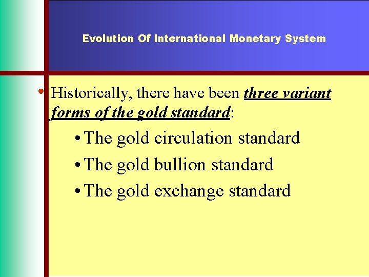 Evolution Of International Monetary System • Historically, there have been three variant forms of