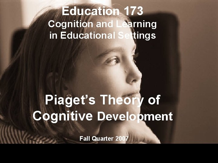 Education 173 Cognition and Learning in Educational Settings Piaget’s Theory of Cognitive Development Fall