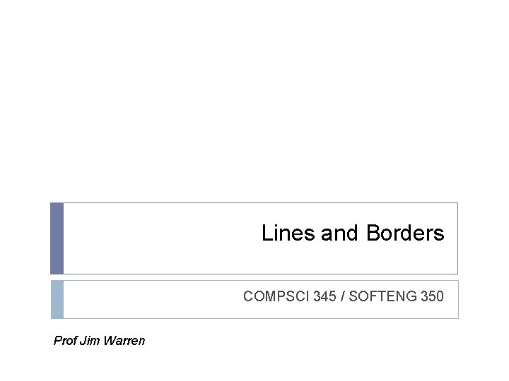 Lines and Borders COMPSCI 345 / SOFTENG 350 Prof Jim Warren 