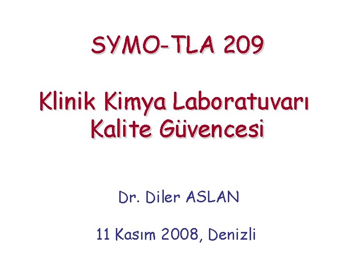 SYMO-TLA 209 Klinik Kimya Laboratuvarı Kalite Güvencesi Dr. Diler ASLAN 11 Kasım 2008, Denizli