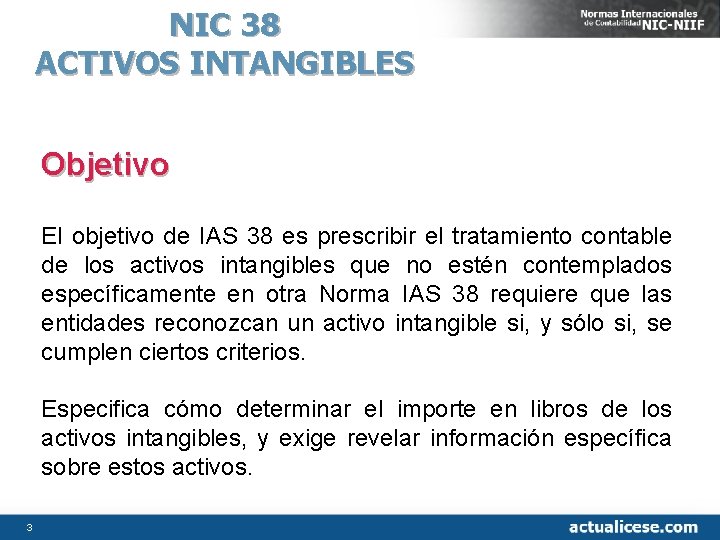 NIC 38 ACTIVOS INTANGIBLES Objetivo El objetivo de IAS 38 es prescribir el tratamiento